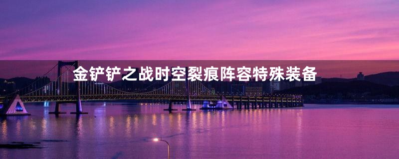 金铲铲之战时空裂痕阵容特殊装备
