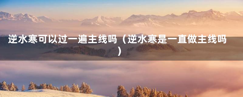 逆水寒可以过一遍主线吗（逆水寒是一直做主线吗）
