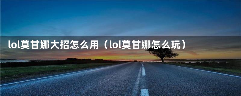 lol莫甘娜大招怎么用(lol莫甘娜怎么玩)