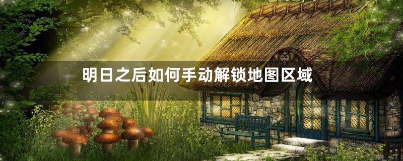 明日之后如何手动解锁地图区域
