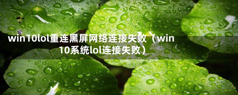 win10lol重连黑屏网络连接失败（win10系统lol连接失败）