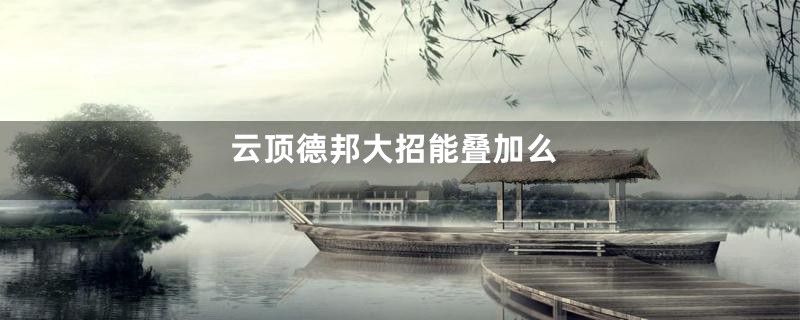云顶德邦大招能叠加么