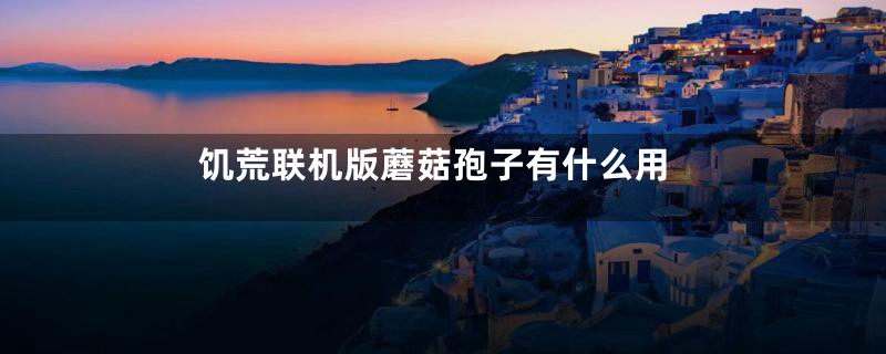 饥荒联机版蘑菇孢子有什么用