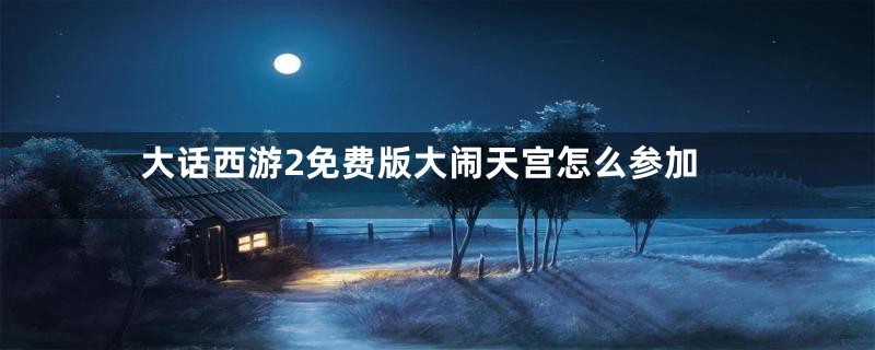 大话西游2免费版大闹天宫怎么参加