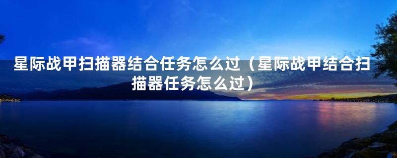 星际战甲扫描器结合任务怎么过(星际战甲结合扫描器任务怎么过)