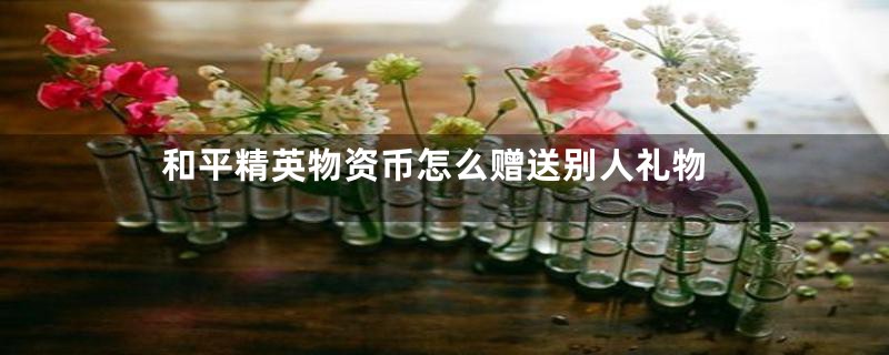 和平精英物资币怎么赠送别人礼物