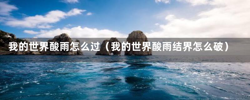 我的世界酸雨怎么过(我的世界酸雨结界怎么破)