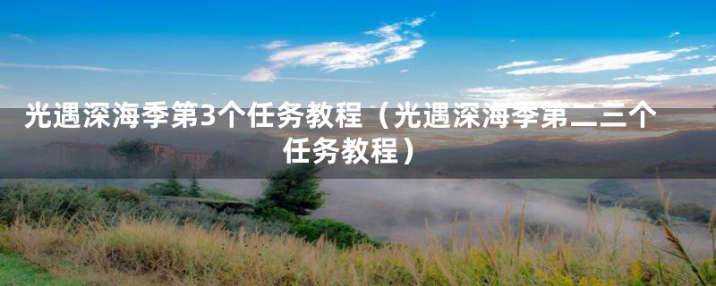光遇深海季第3个任务教程(光遇深海季第二三个任务教程)