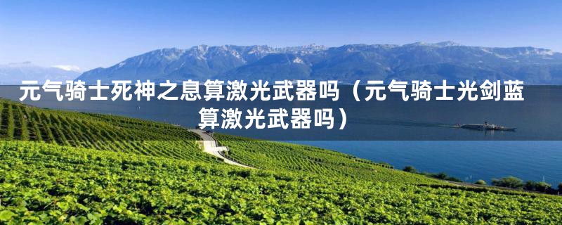 元气骑士死神之息算激光武器吗(元气骑士光剑蓝算激光武器吗)