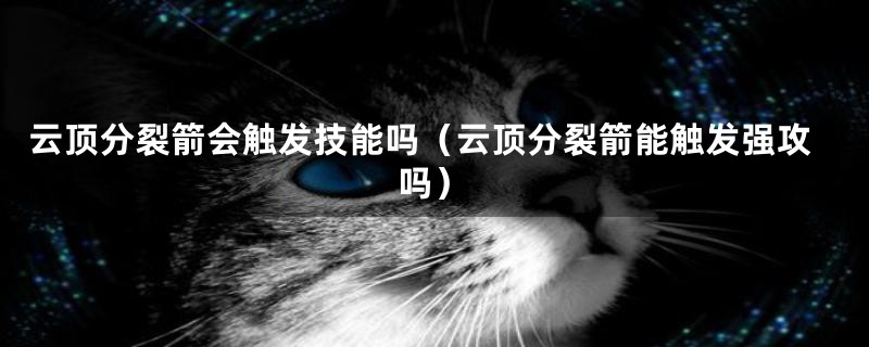 云顶分裂箭会触发技能吗（云顶分裂箭能触发强攻吗）