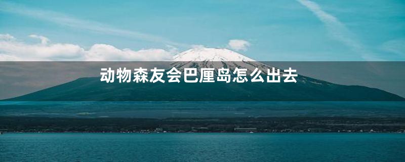 动物森友会巴厘岛怎么出去