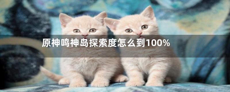 原神鸣神岛探索度怎么到100%