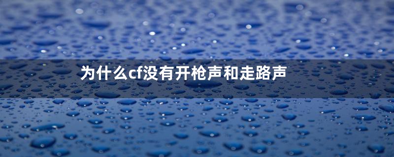 为什么cf没有开枪声和走路声