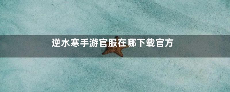 逆水寒手游官服在哪下载官方