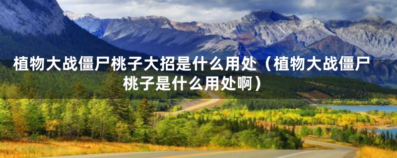 植物大战僵尸桃子大招是什么用处（植物大战僵尸桃子是什么用处啊）