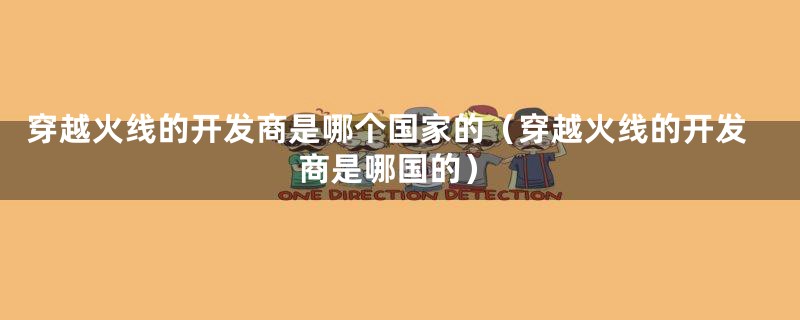 穿越火线的开发商是哪个国家的(穿越火线的开发商是哪国的)