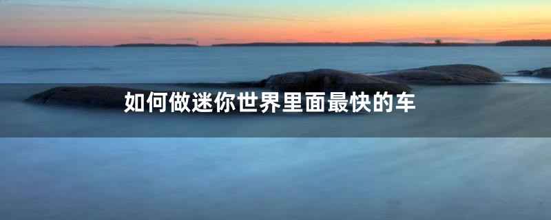 如何做迷你世界里面最快的车