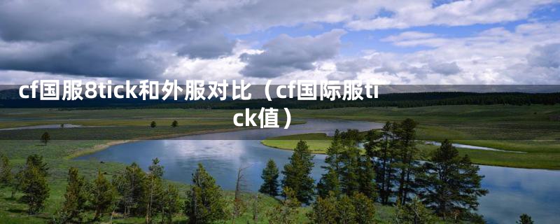 cf国服8tick和外服对比（cf国际服tick值）