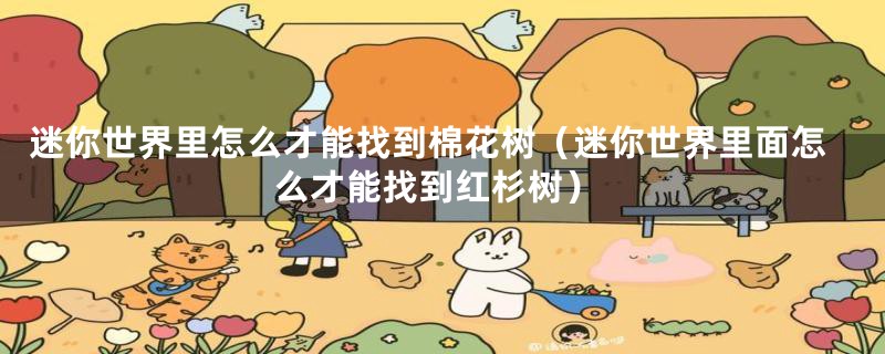 迷你世界里怎么才能找到棉花树（迷你世界里面怎么才能找到红杉树）