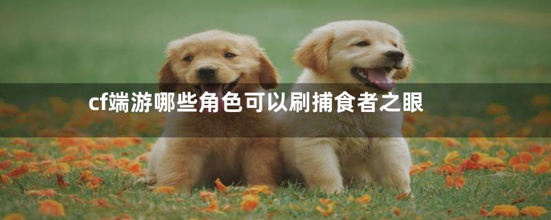 cf端游哪些角色可以刷捕食者之眼