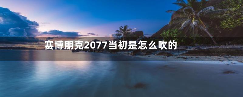 赛博朋克2077当初是怎么吹的