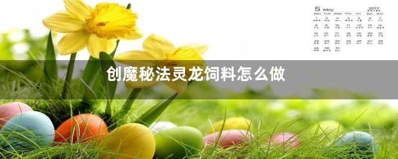创魔秘法灵龙饲料怎么做