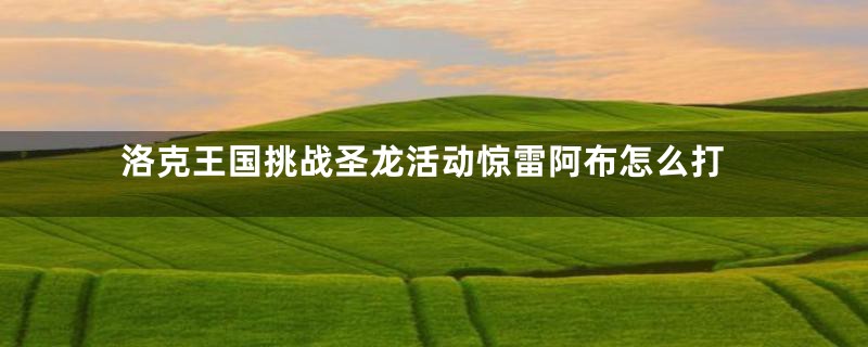洛克王国挑战圣龙活动惊雷阿布怎么打