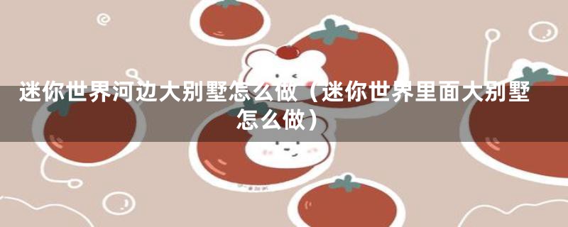 迷你世界河边大别墅怎么做（迷你世界里面大别墅怎么做）