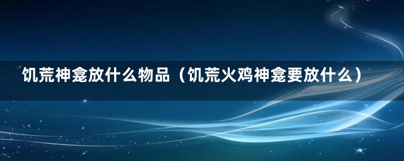 饥荒神龛放什么物品（饥荒火鸡神龛要放什么）