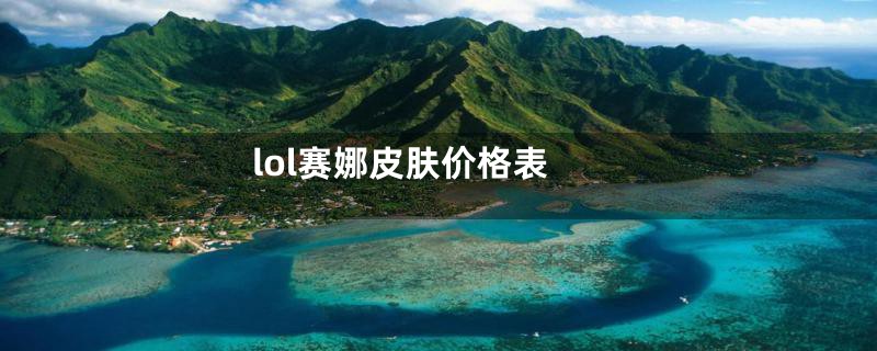 lol赛娜皮肤价格表