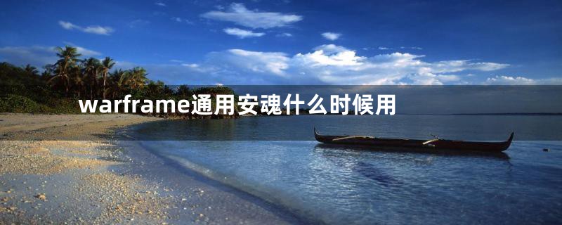 warframe通用安魂什么时候用