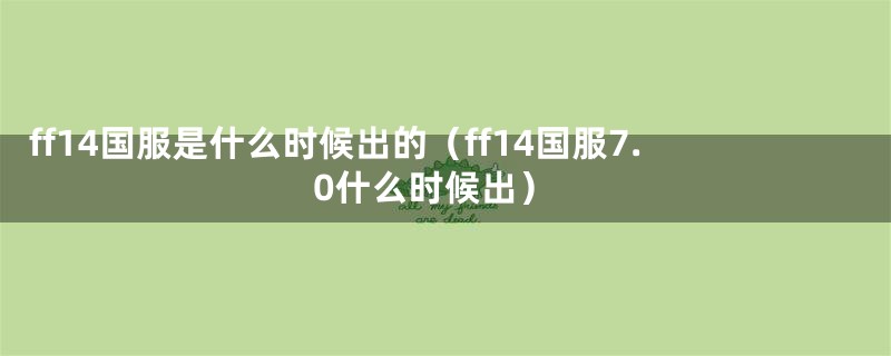 ff14国服是什么时候出的（ff14国服7.0什么时候出）