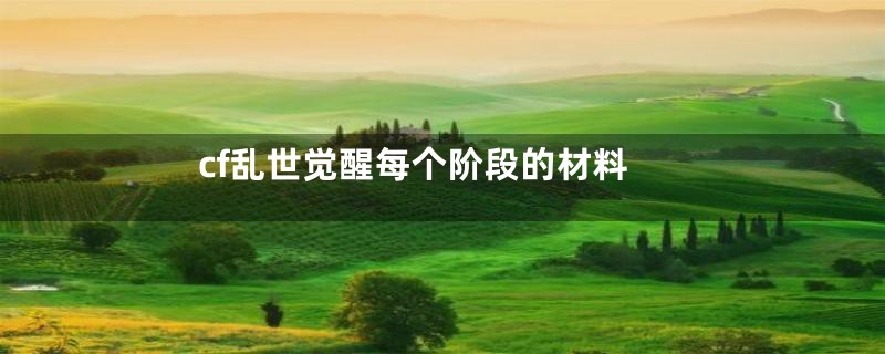 cf乱世觉醒每个阶段的材料