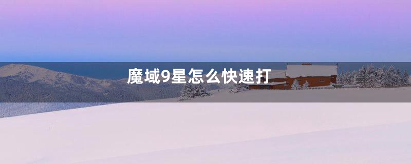 魔域9星怎么快速打