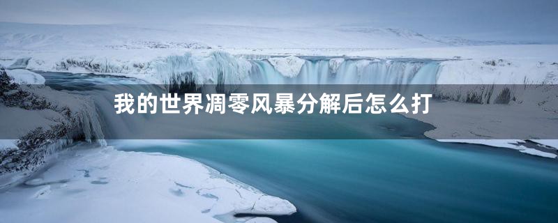 我的世界凋零风暴分解后怎么打