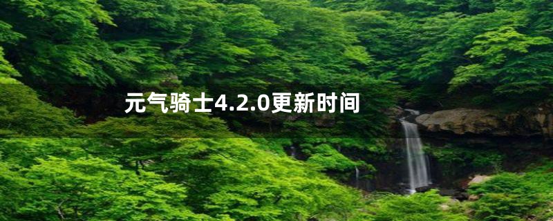 元气骑士4.2.0更新时间