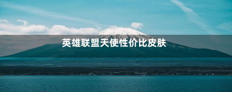 英雄联盟天使性价比皮肤