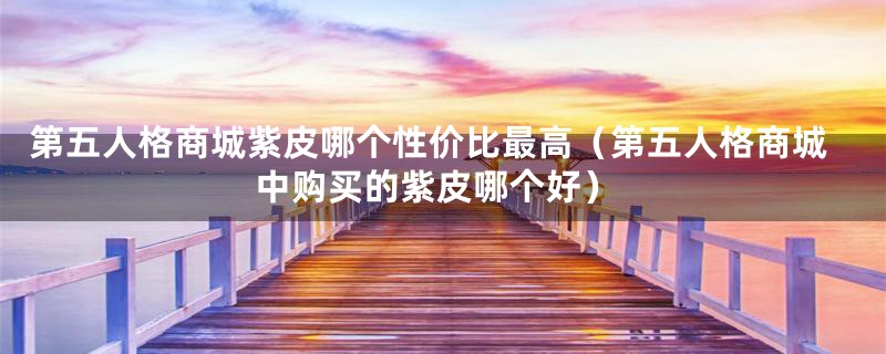 第五人格商城紫皮哪个性价比最高（第五人格商城中购买的紫皮哪个好）