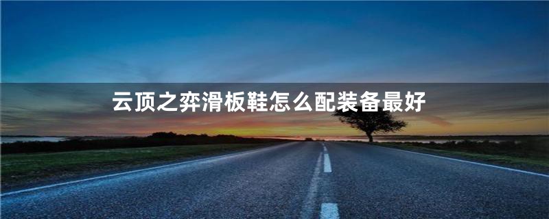 云顶之弈滑板鞋怎么配装备最好
