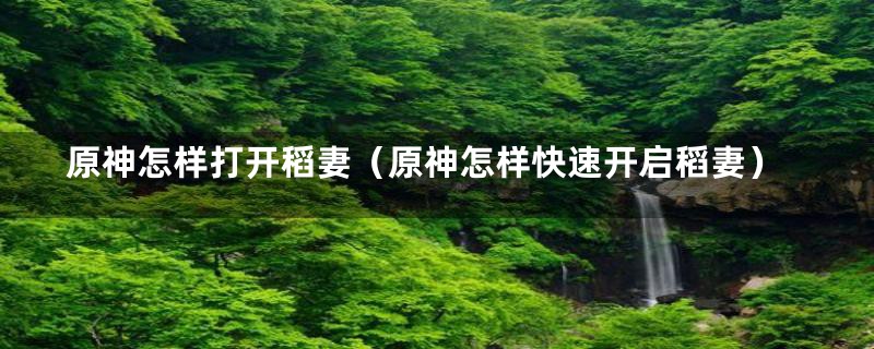 原神怎样打开稻妻（原神怎样快速开启稻妻）