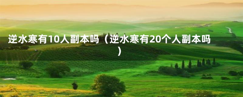 逆水寒有10人副本吗(逆水寒有20个人副本吗)