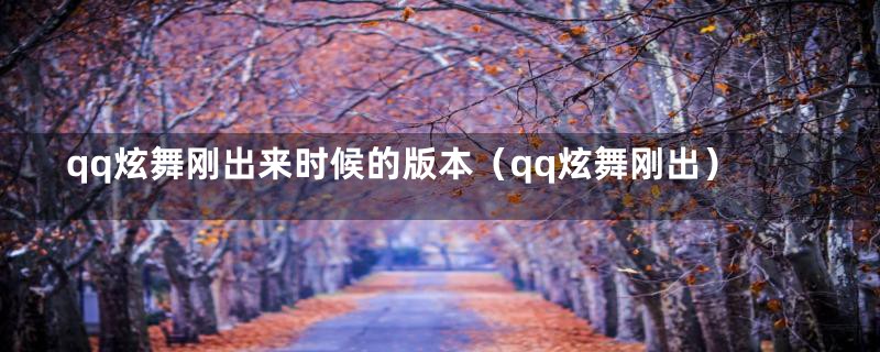 qq炫舞刚出来时候的版本(qq炫舞刚出)