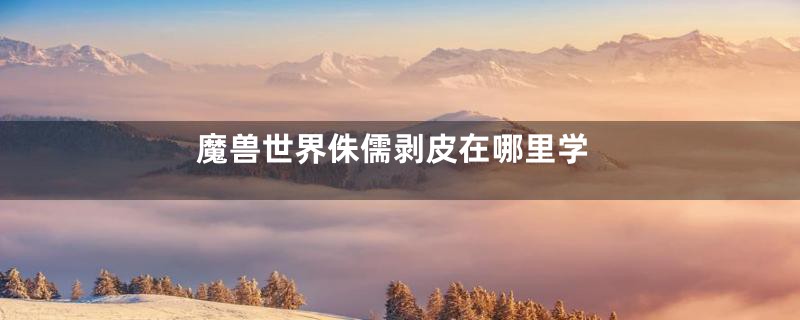 魔兽世界侏儒剥皮在哪里学