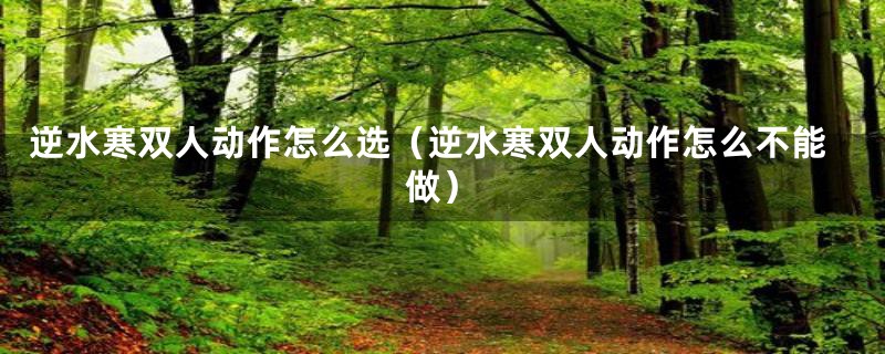 逆水寒双人动作怎么选（逆水寒双人动作怎么不能做）