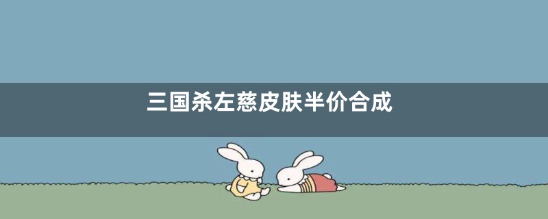 三国杀左慈皮肤半价合成