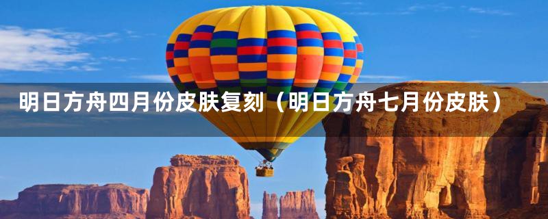 明日方舟四月份皮肤复刻(明日方舟七月份皮肤)