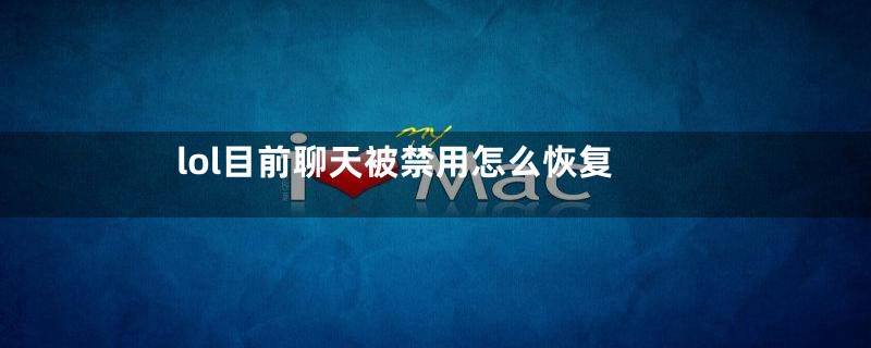 lol目前聊天被禁用怎么恢复
