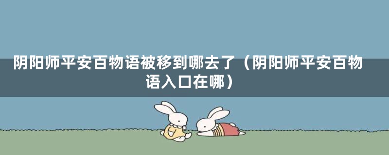 阴阳师平安百物语被移到哪去了(阴阳师平安百物语入口在哪)