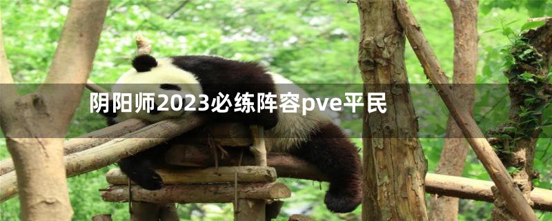 阴阳师2023必练阵容pve平民