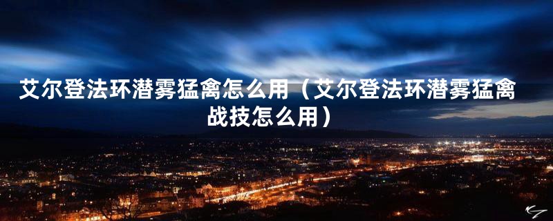 艾尔登法环潜雾猛禽怎么用（艾尔登法环潜雾猛禽战技怎么用）